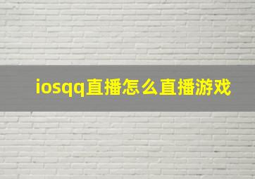 iosqq直播怎么直播游戏