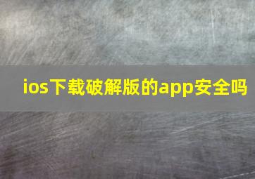 ios下载破解版的app安全吗