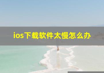 ios下载软件太慢怎么办