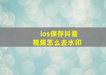 ios保存抖音视频怎么去水印