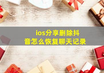 ios分享删除抖音怎么恢复聊天记录