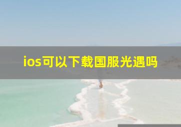 ios可以下载国服光遇吗