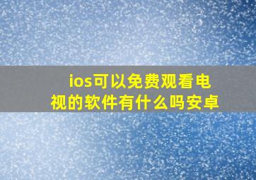 ios可以免费观看电视的软件有什么吗安卓