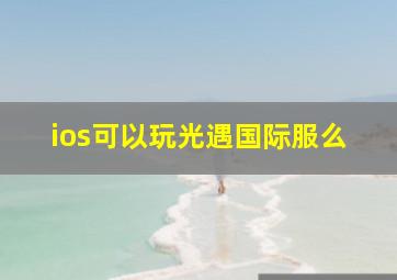 ios可以玩光遇国际服么