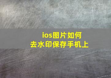 ios图片如何去水印保存手机上