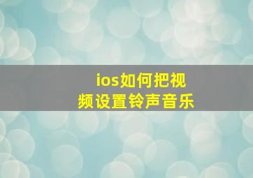 ios如何把视频设置铃声音乐