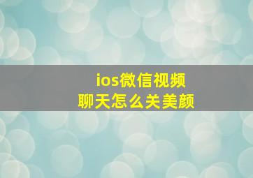 ios微信视频聊天怎么关美颜