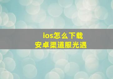 ios怎么下载安卓渠道服光遇