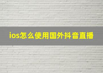 ios怎么使用国外抖音直播