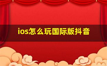 ios怎么玩国际版抖音