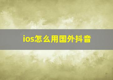 ios怎么用国外抖音