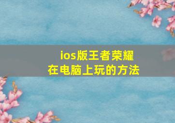 ios版王者荣耀在电脑上玩的方法