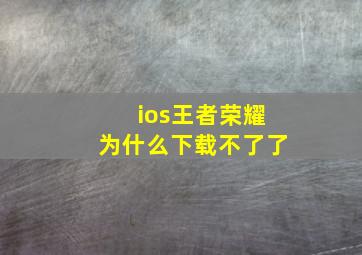 ios王者荣耀为什么下载不了了