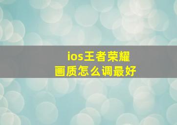 ios王者荣耀画质怎么调最好