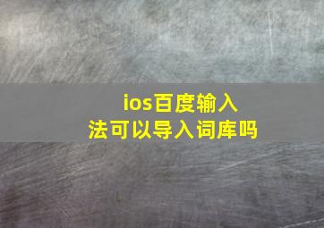 ios百度输入法可以导入词库吗