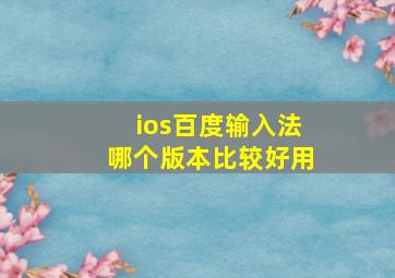 ios百度输入法哪个版本比较好用