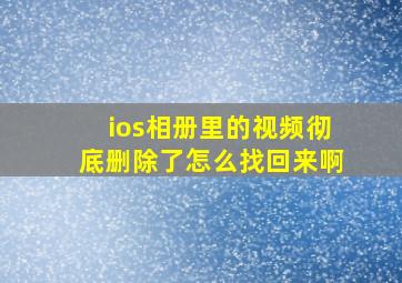 ios相册里的视频彻底删除了怎么找回来啊