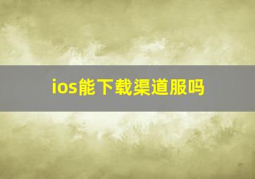 ios能下载渠道服吗