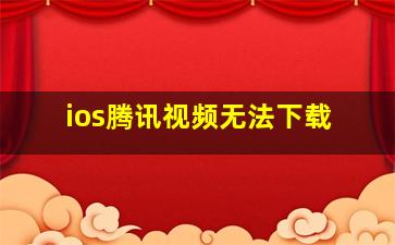 ios腾讯视频无法下载