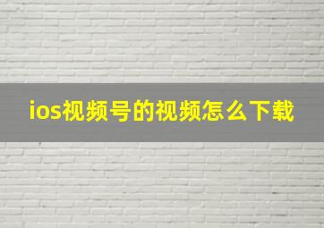 ios视频号的视频怎么下载