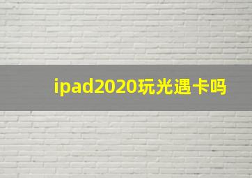 ipad2020玩光遇卡吗