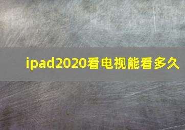 ipad2020看电视能看多久