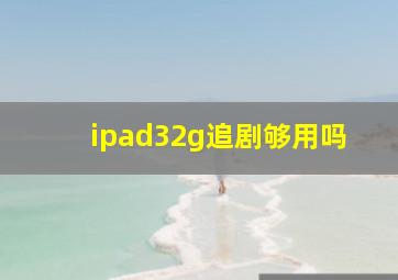 ipad32g追剧够用吗