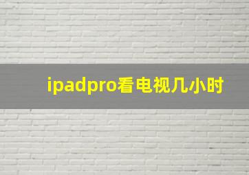 ipadpro看电视几小时