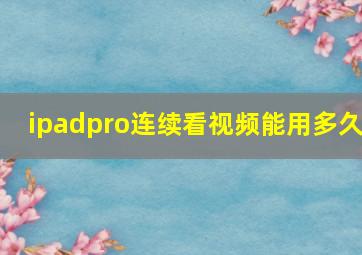 ipadpro连续看视频能用多久