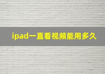 ipad一直看视频能用多久