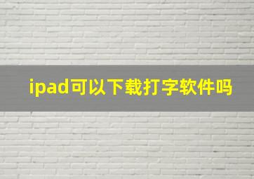 ipad可以下载打字软件吗