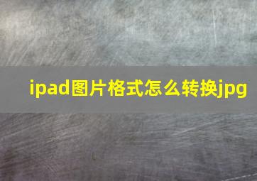 ipad图片格式怎么转换jpg