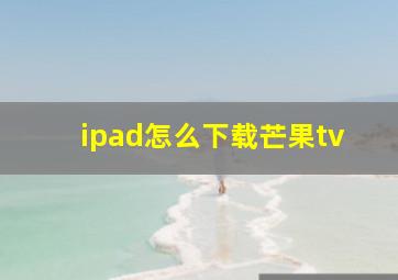 ipad怎么下载芒果tv