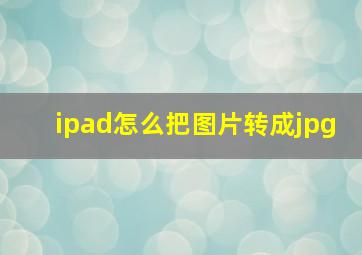 ipad怎么把图片转成jpg