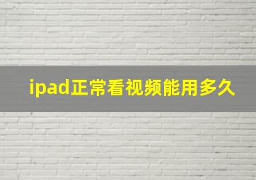 ipad正常看视频能用多久