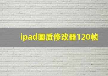 ipad画质修改器120帧