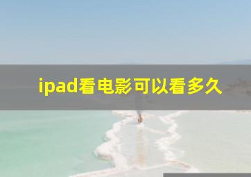 ipad看电影可以看多久