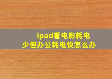 ipad看电影耗电少但办公耗电快怎么办