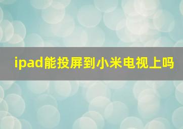 ipad能投屏到小米电视上吗