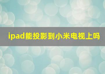 ipad能投影到小米电视上吗