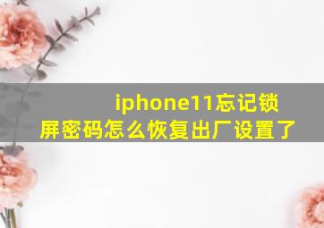 iphone11忘记锁屏密码怎么恢复出厂设置了