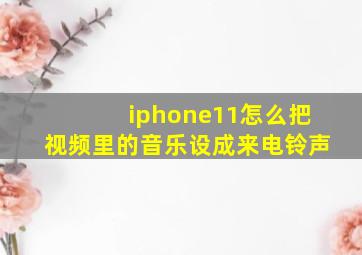 iphone11怎么把视频里的音乐设成来电铃声