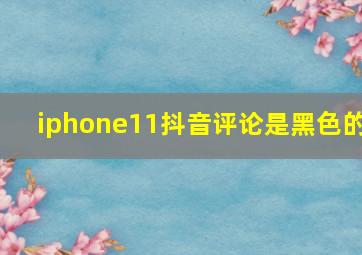 iphone11抖音评论是黑色的