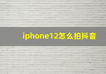 iphone12怎么拍抖音