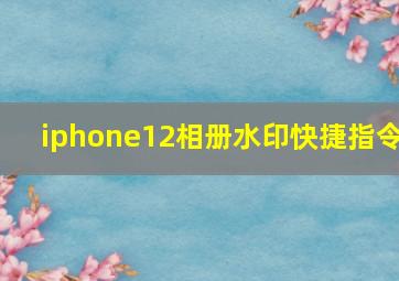 iphone12相册水印快捷指令