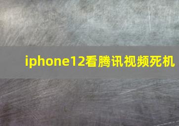 iphone12看腾讯视频死机