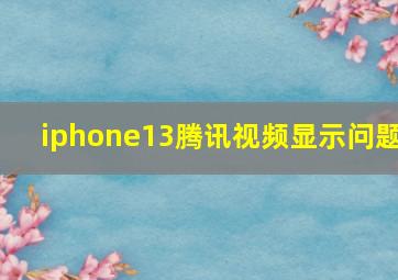 iphone13腾讯视频显示问题