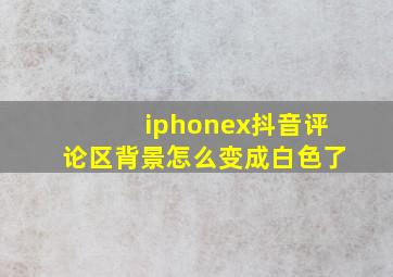 iphonex抖音评论区背景怎么变成白色了