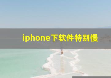 iphone下软件特别慢