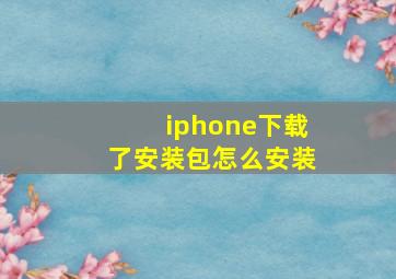 iphone下载了安装包怎么安装